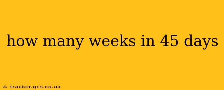 how many weeks in 45 days