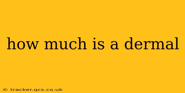 how much is a dermal