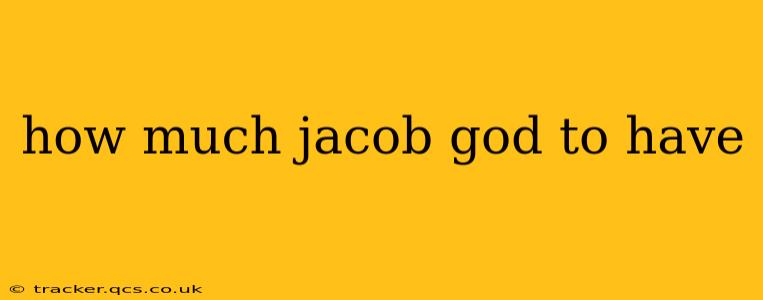 how much jacob god to have