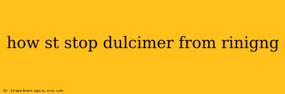 how st stop dulcimer from rinigng
