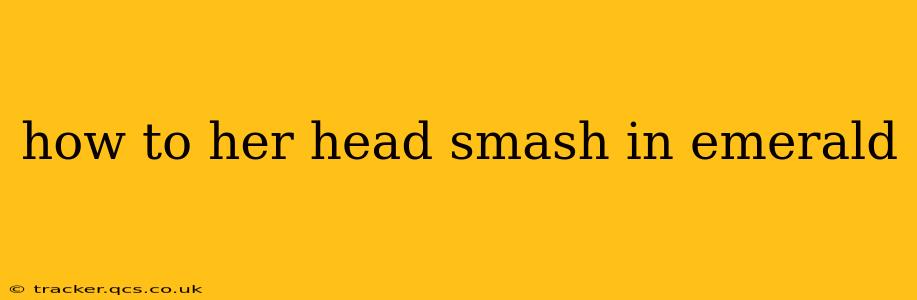 how to her head smash in emerald
