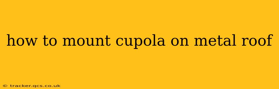 how to mount cupola on metal roof