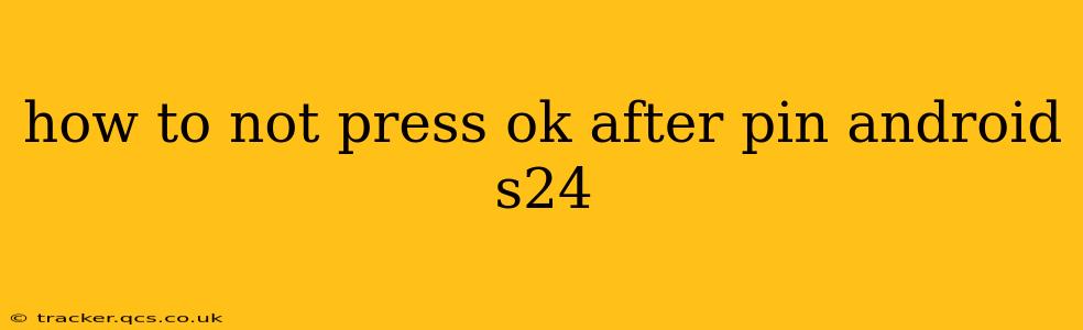 how to not press ok after pin android s24