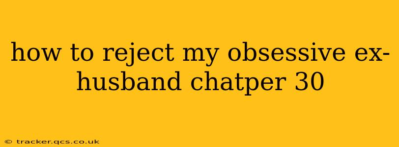 how to reject my obsessive ex-husband chatper 30