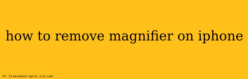 how to remove magnifier on iphone