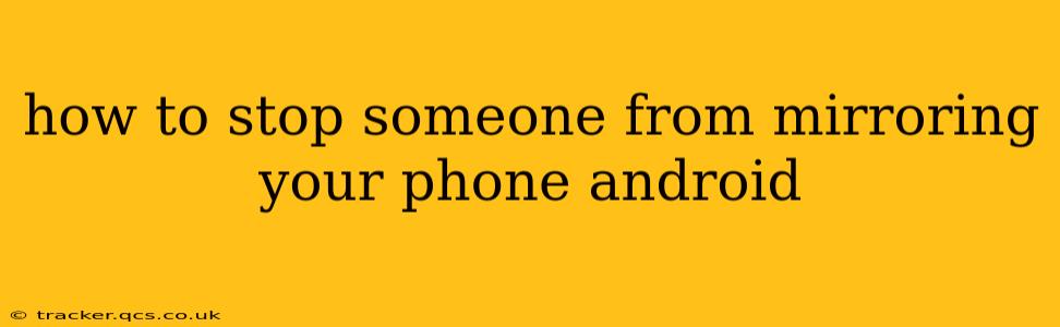 how to stop someone from mirroring your phone android