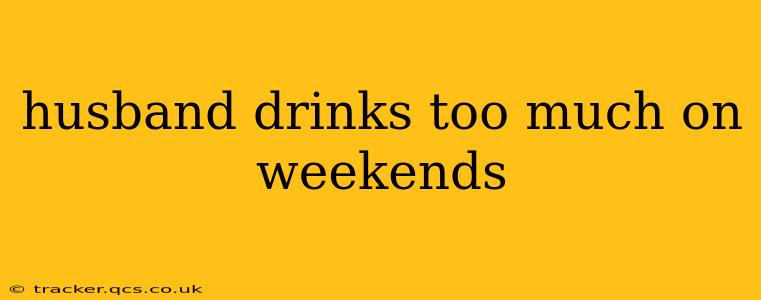 husband drinks too much on weekends