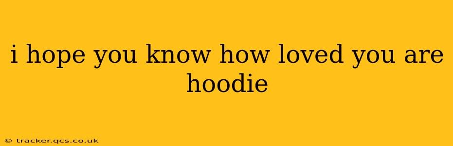 i hope you know how loved you are hoodie