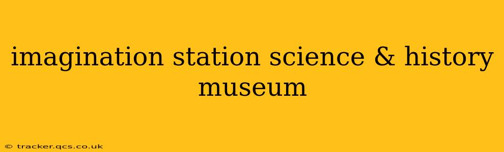 imagination station science & history museum