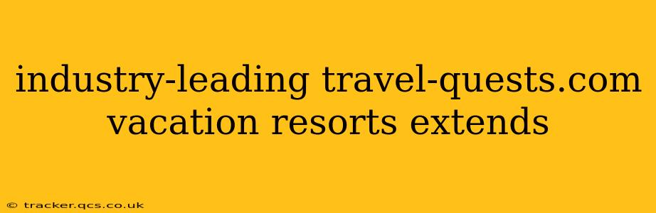 industry-leading travel-quests.com vacation resorts extends