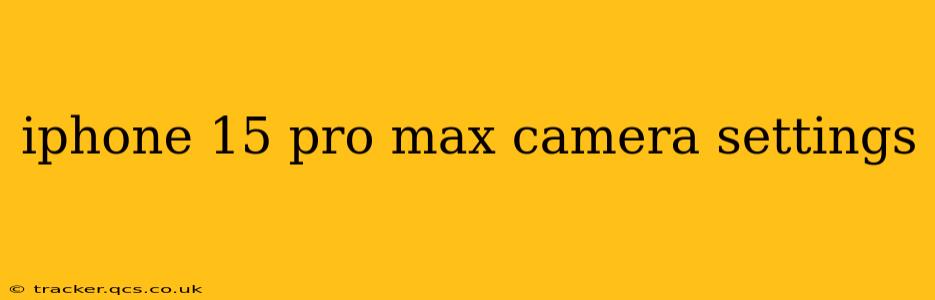iphone 15 pro max camera settings