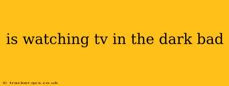 is watching tv in the dark bad