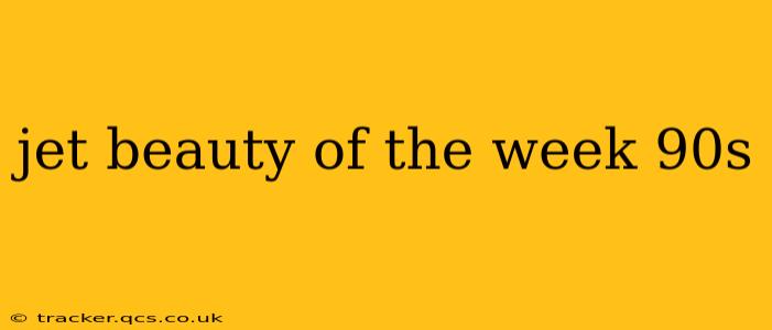 jet beauty of the week 90s
