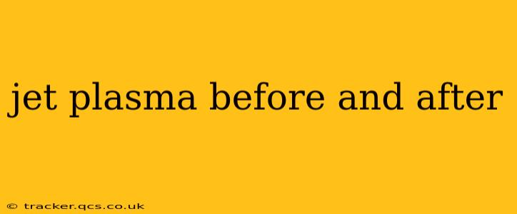 jet plasma before and after