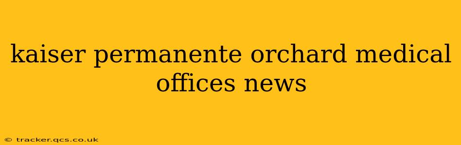 kaiser permanente orchard medical offices news