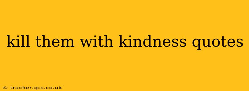 kill them with kindness quotes