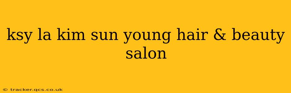 ksy la kim sun young hair & beauty salon