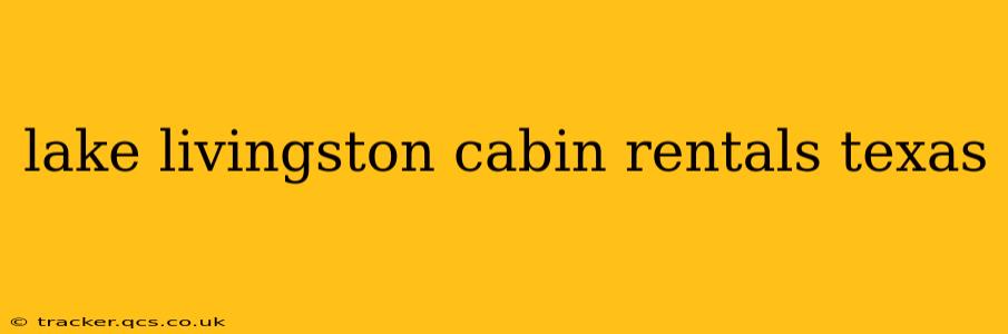 lake livingston cabin rentals texas