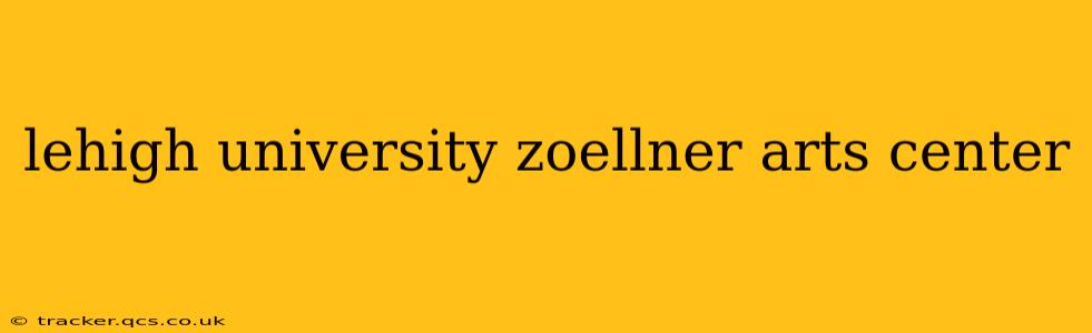 lehigh university zoellner arts center