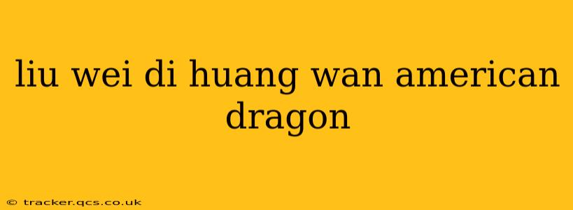 liu wei di huang wan american dragon