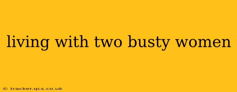 living with two busty women