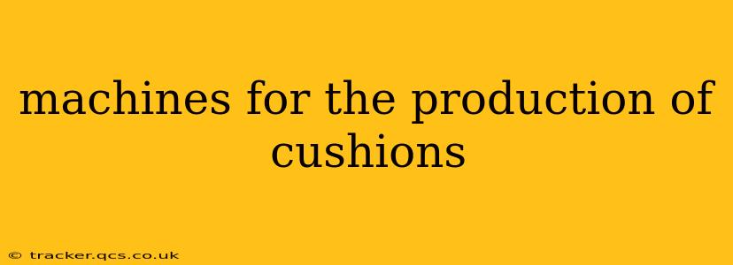 machines for the production of cushions