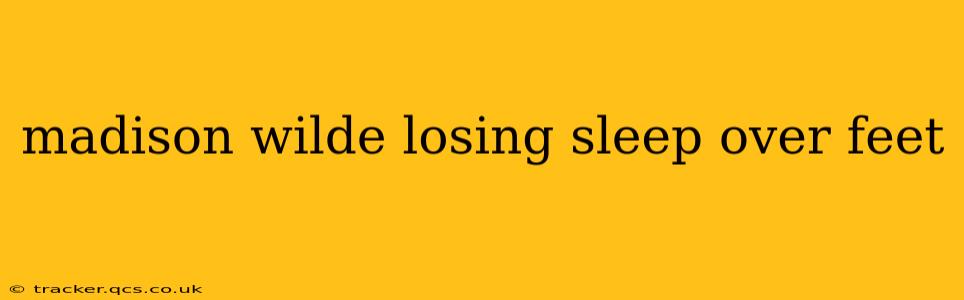 madison wilde losing sleep over feet