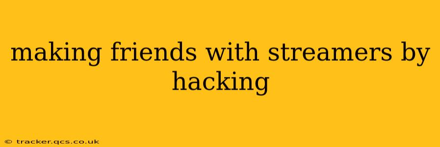 making friends with streamers by hacking