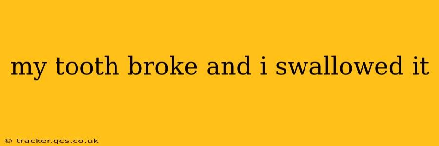 my tooth broke and i swallowed it