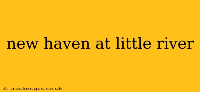 new haven at little river