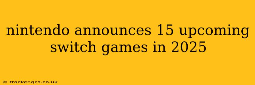 nintendo announces 15 upcoming switch games in 2025