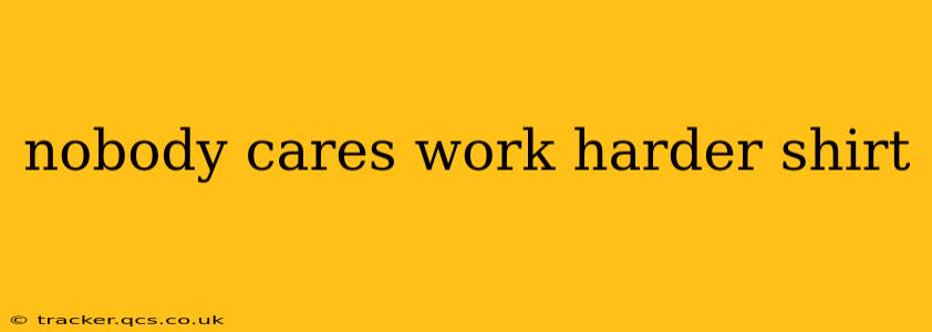 nobody cares work harder shirt
