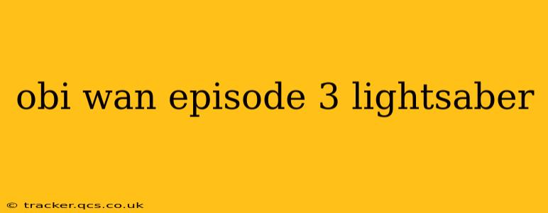 obi wan episode 3 lightsaber