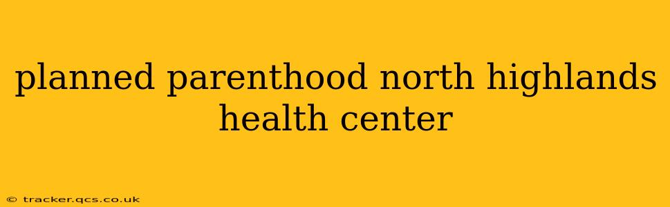 planned parenthood north highlands health center