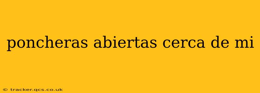 poncheras abiertas cerca de mi