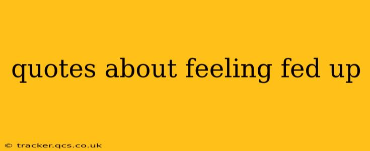 quotes about feeling fed up