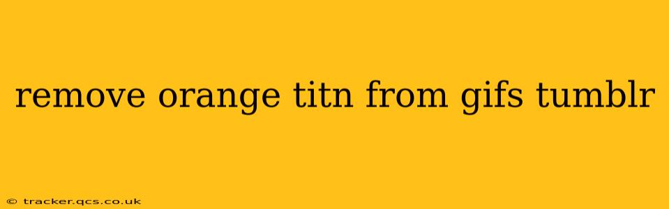 remove orange titn from gifs tumblr
