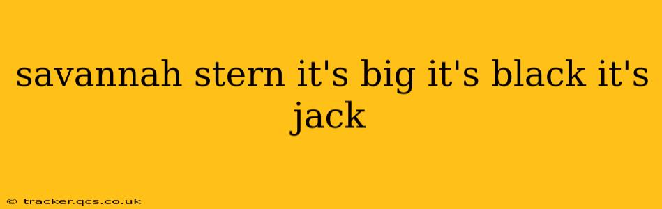 savannah stern it's big it's black it's jack