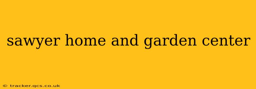 sawyer home and garden center