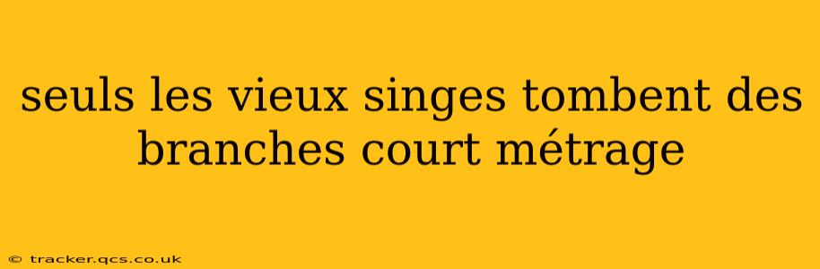 seuls les vieux singes tombent des branches court métrage