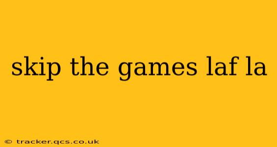 skip the games laf la