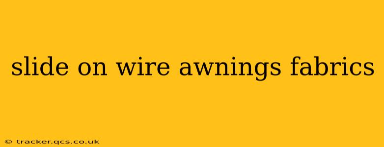 slide on wire awnings fabrics