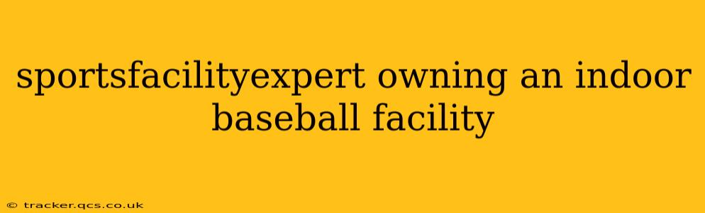 sportsfacilityexpert owning an indoor baseball facility