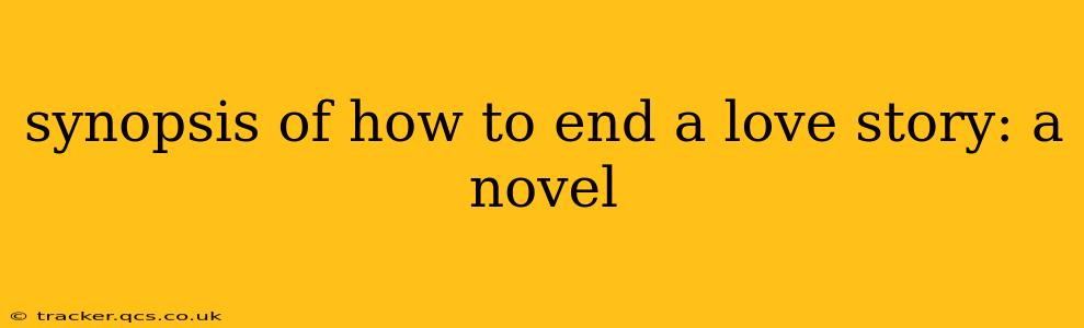 synopsis of how to end a love story: a novel