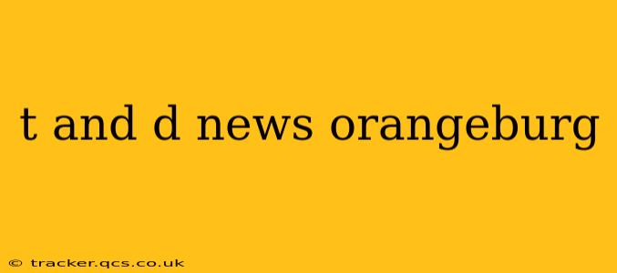 t and d news orangeburg