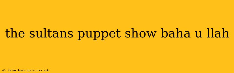 the sultans puppet show baha u llah