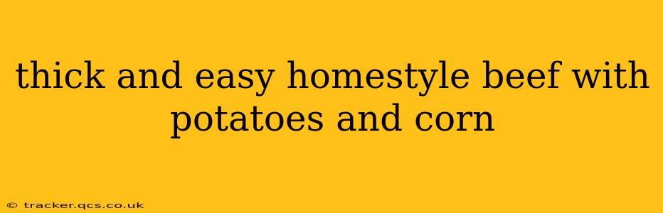 thick and easy homestyle beef with potatoes and corn