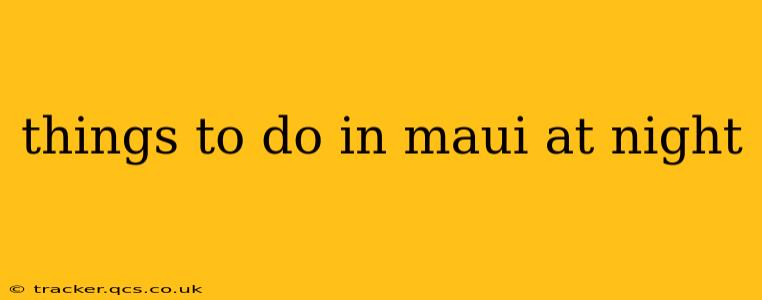 things to do in maui at night