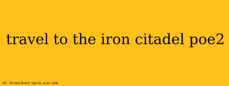 travel to the iron citadel poe2