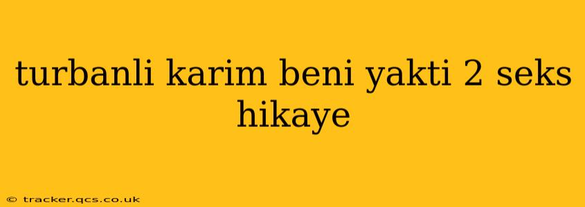 turbanli karim beni yakti 2 seks hikaye